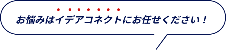 お悩みはイデアコネクトにお任せください
